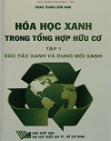 Hóa học xanh trong tổng hợp hữu cơ (Tập 1)- Xúc tác xanh, dung môi xanh- Phan Thanh Sơn Nam