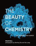 The Beauty of Chemistry: Art, Wonder, and Science- Philip Ball